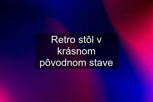 Retro stôl v krásnom pôvodnom stave