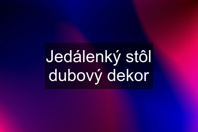 Jedálenký stôl dubový dekor