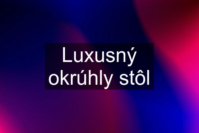 Luxusný okrúhly stôl