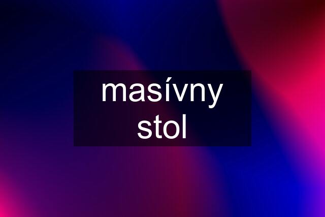 masívny stol