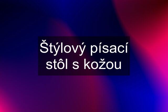 Štýlový písací stôl s kožou