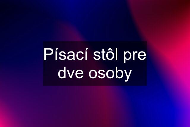 Písací stôl pre dve osoby