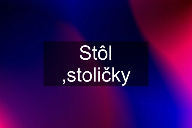 Stôl ,stoličky