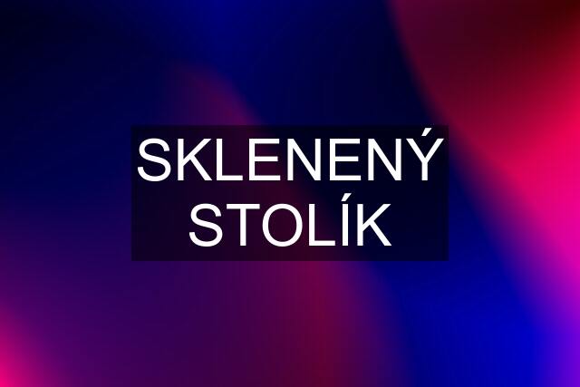 SKLENENÝ STOLÍK