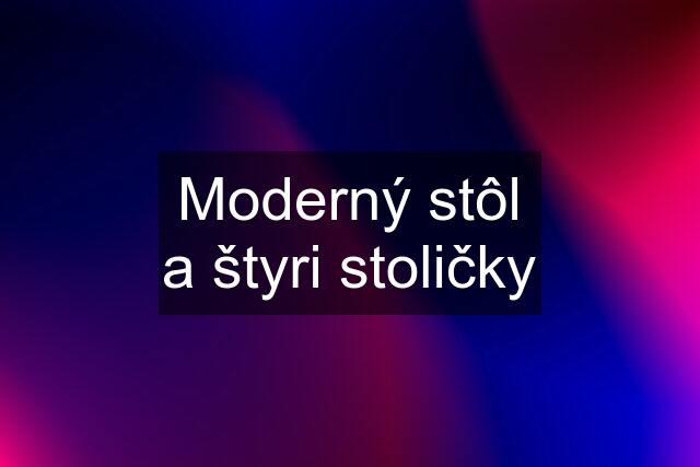 Moderný stôl a štyri stoličky