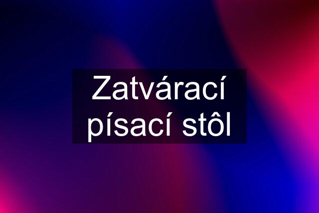 Zatvárací písací stôl