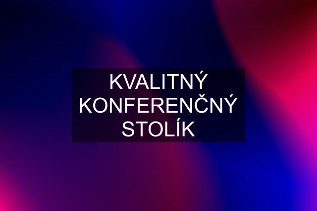 KVALITNÝ KONFERENČNÝ STOLÍK