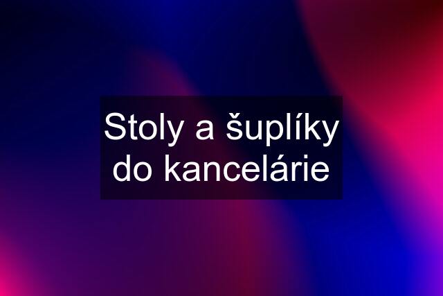 Stoly a šuplíky do kancelárie