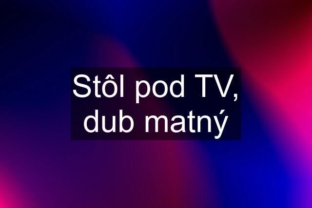 Stôl pod TV, dub matný