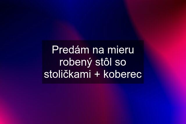 Predám na mieru robený stôl so stoličkami + koberec