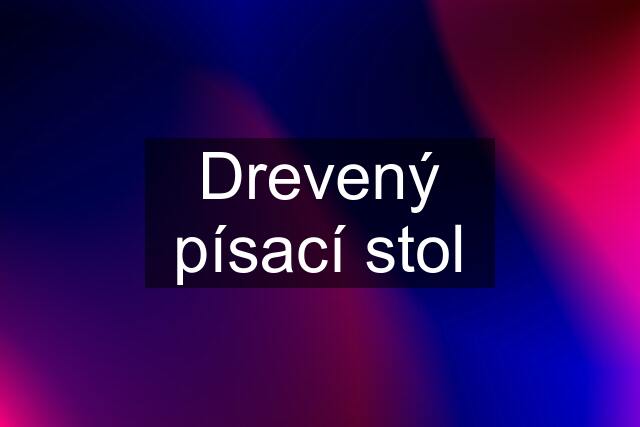 Drevený písací stol