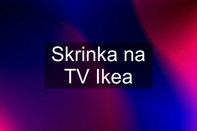 Skrinka na TV Ikea