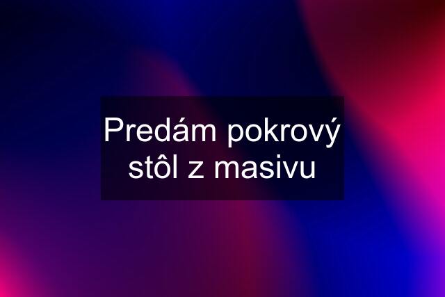 Predám pokrový stôl z masivu