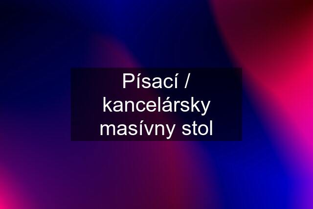 Písací / kancelársky masívny stol