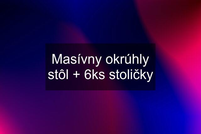 Masívny okrúhly stôl + 6ks stoličky