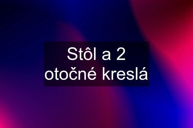 Stôl a 2 otočné kreslá