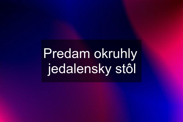 Predam okruhly  jedalensky stôl