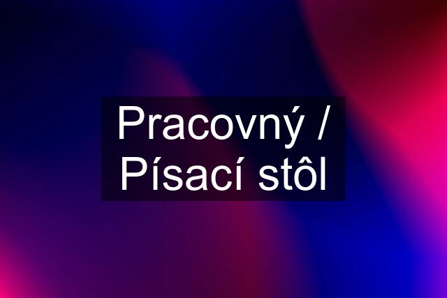 Pracovný / Písací stôl