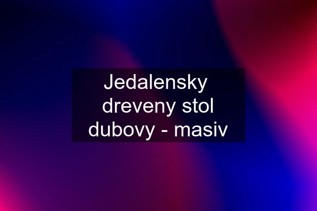 Jedalensky  dreveny stol dubovy - masiv