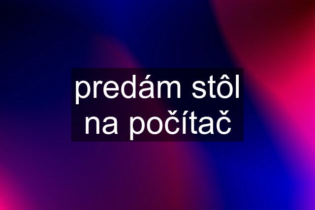 predám stôl na počítač