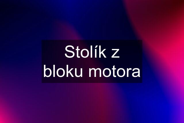 Stolík z bloku motora