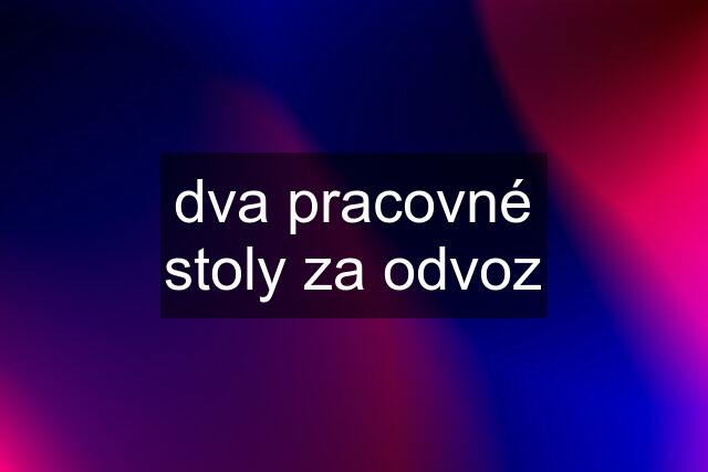 dva pracovné stoly za odvoz