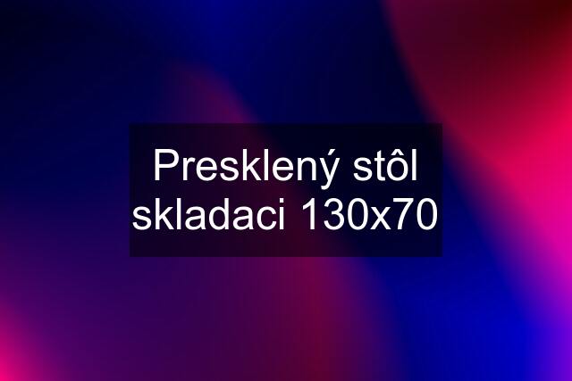 Presklený stôl skladaci 130x70