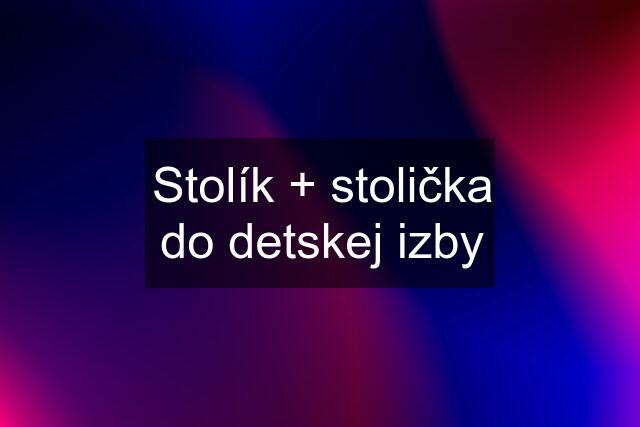 Stolík + stolička do detskej izby