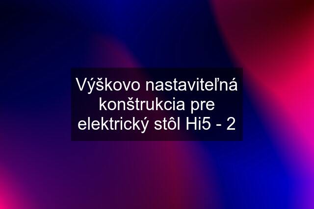 Výškovo nastaviteľná konštrukcia pre elektrický stôl Hi5 - 2