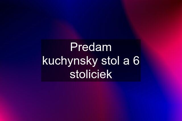 Predam kuchynsky stol a 6 stoliciek