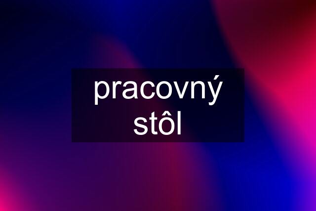 pracovný stôl