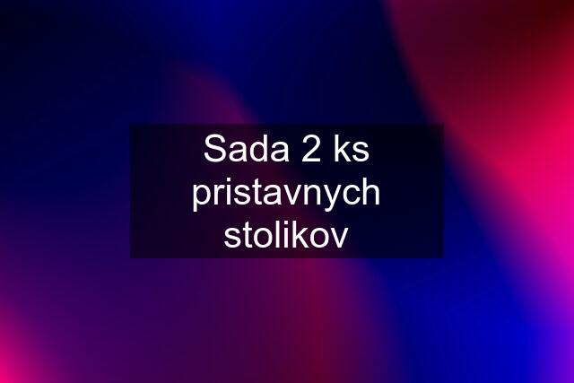 Sada 2 ks pristavnych stolikov