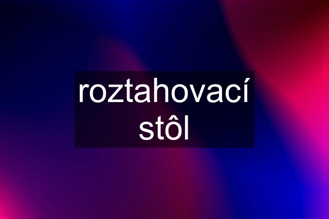 roztahovací stôl