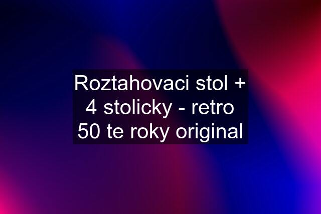 Roztahovaci stol + 4 stolicky - retro 50 te roky original