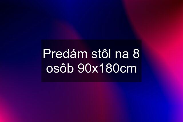 Predám stôl na 8 osôb 90x180cm