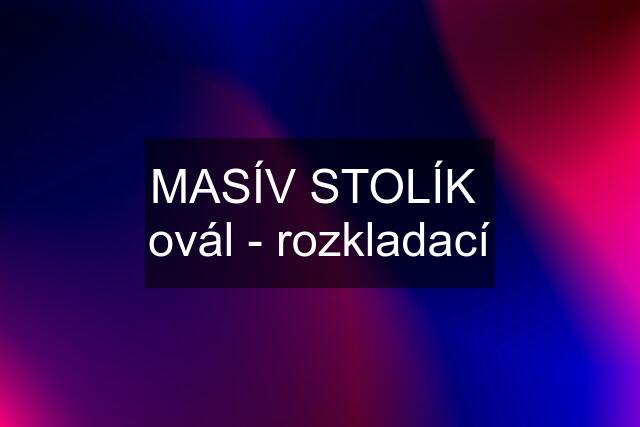 MASÍV STOLÍK  ovál - rozkladací