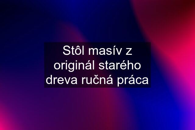 Stôl masív z originál starého dreva ručná práca