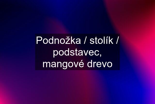 Podnožka / stolík / podstavec, mangové drevo