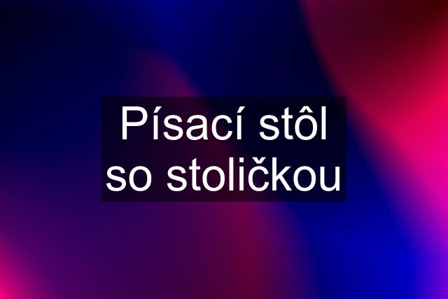 Písací stôl so stoličkou