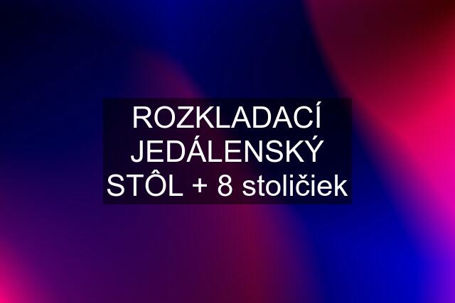 ROZKLADACÍ JEDÁLENSKÝ STÔL + 8 stoličiek