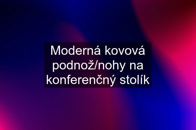 Moderná kovová podnož/nohy na konferenčný stolík