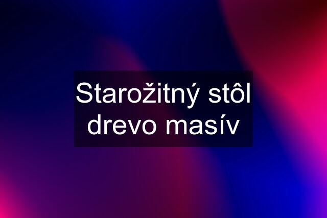 Starožitný stôl drevo masív