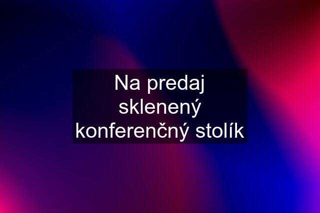 Na predaj sklenený konferenčný stolík