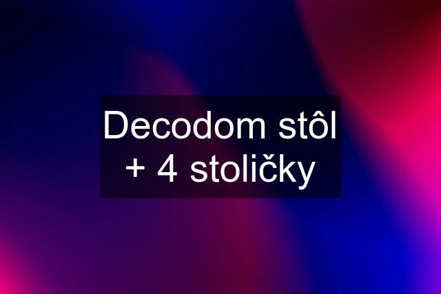 Decodom stôl + 4 stoličky