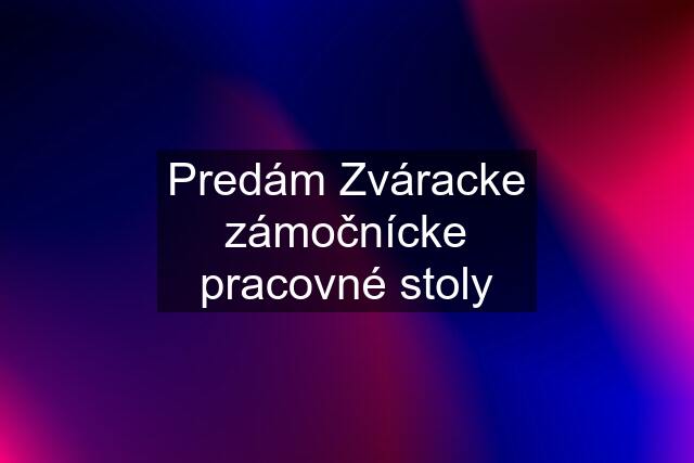 Predám Zváracke zámočnícke pracovné stoly