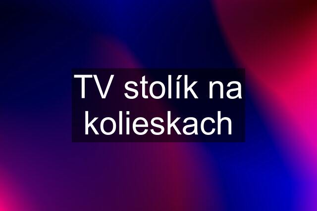 TV stolík na kolieskach