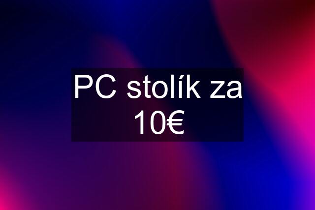 PC stolík za 10€