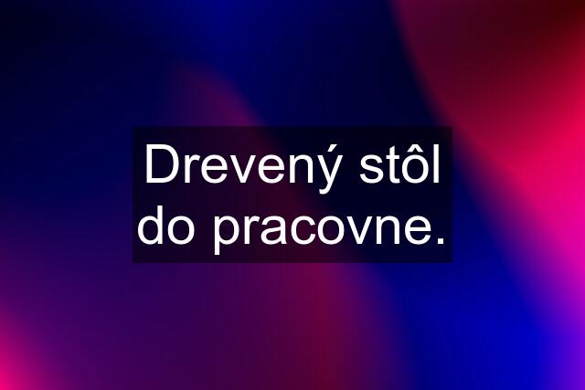 Drevený stôl do pracovne.