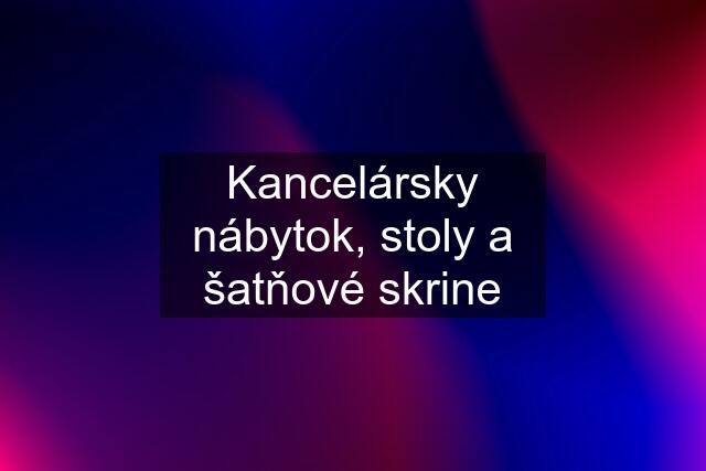 Kancelársky nábytok, stoly a šatňové skrine