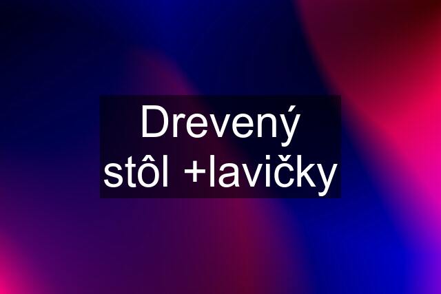 Drevený stôl +lavičky